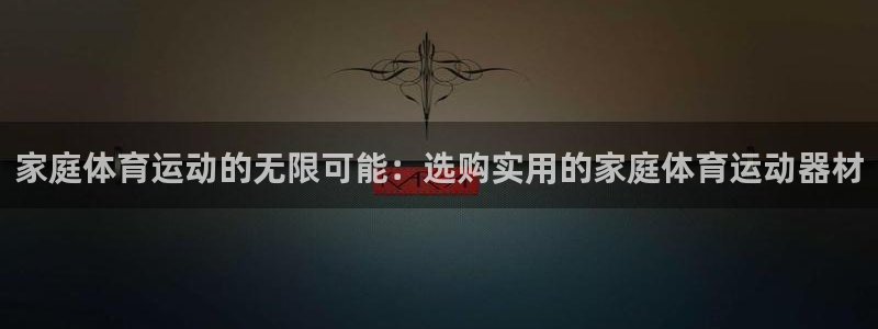 熊猫体育官网下载平台是正规平台吗安全吗:家庭体育运动的无限可